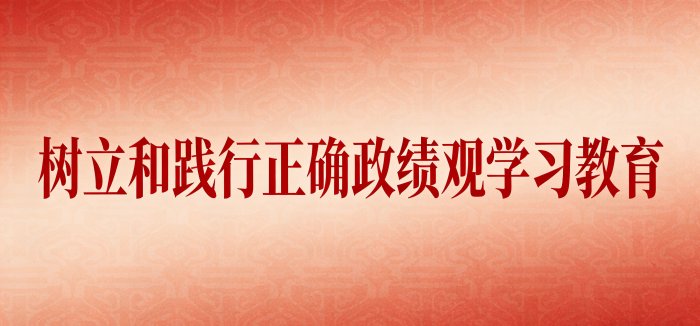 为扎实推进公司树立和践行正确政绩观学
